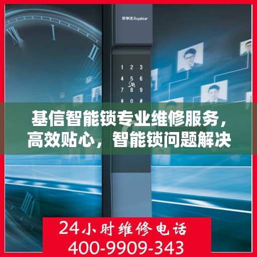 基信智能锁专业维修服务，高效贴心，智能锁问题解决专家