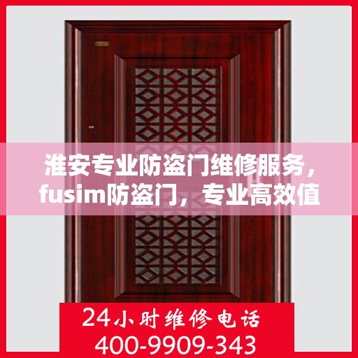 淮安专业防盗门维修服务，fusim防盗门，专业高效值得信赖的解决方案