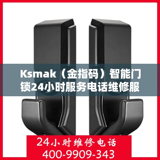 Ksmak（金指码）智能门锁24小时服务电话维修服务