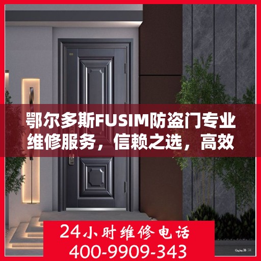 鄂尔多斯FUSIM防盗门专业维修服务，信赖之选，高效保障安全