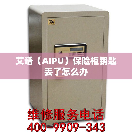 艾谱（AIPU）保险柜钥匙丢了怎么办