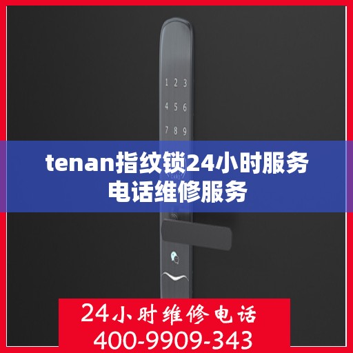 tenan指纹锁24小时服务电话维修服务