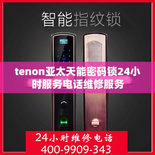 tenon亚太天能密码锁24小时服务电话维修服务