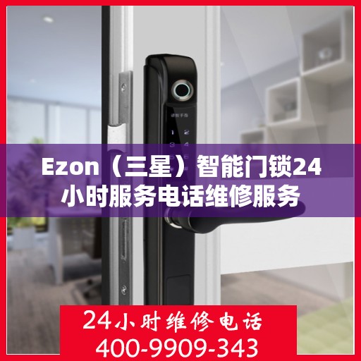 Ezon（三星）智能门锁24小时服务电话维修服务