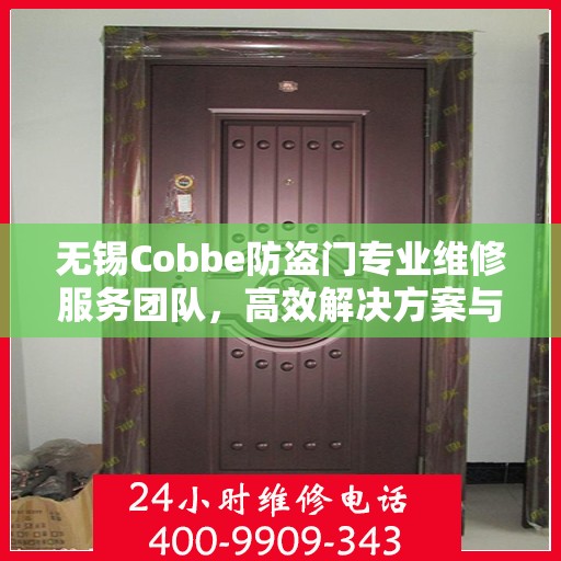 无锡Cobbe防盗门专业维修服务团队，高效解决方案与联系电话