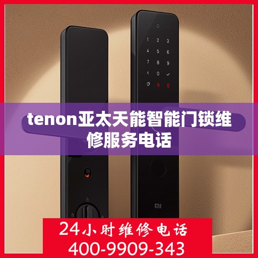 tenon亚太天能智能门锁维修服务电话