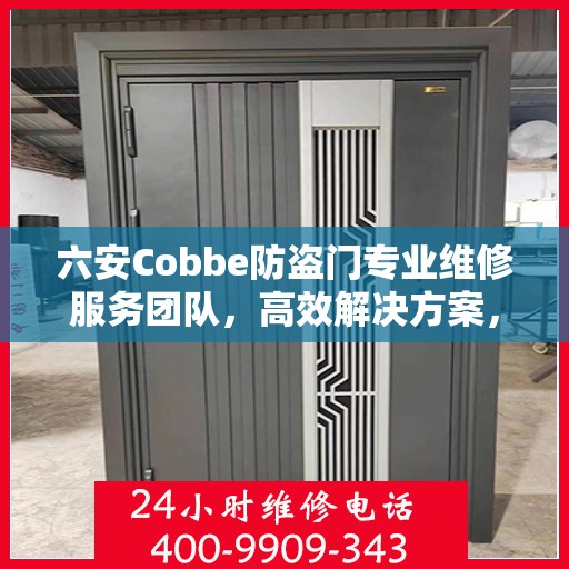 六安Cobbe防盗门专业维修服务团队，高效解决方案，一触即达的电话支持