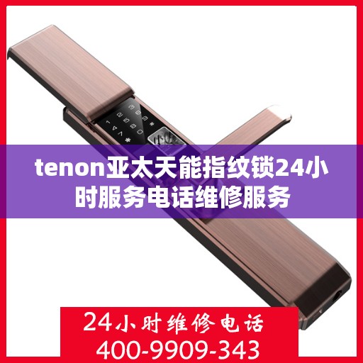 tenon亚太天能指纹锁24小时服务电话维修服务