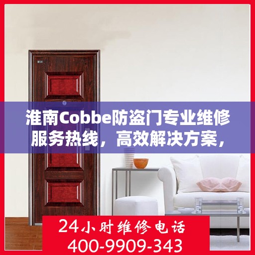 淮南Cobbe防盗门专业维修服务热线，高效解决方案，保障您的安全门户无忧