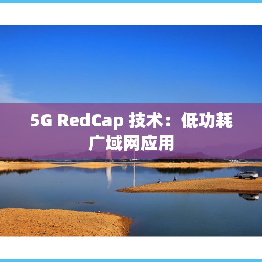 5G RedCap 技术：低功耗广域网应用