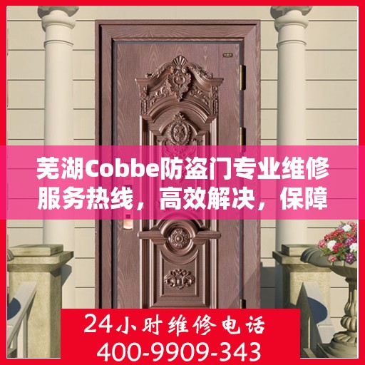 芜湖Cobbe防盗门专业维修服务热线，高效解决，保障您的安全门户