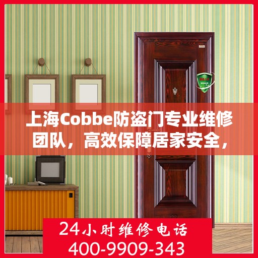 上海Cobbe防盗门专业维修团队，高效保障居家安全，维修服务热线电话公开