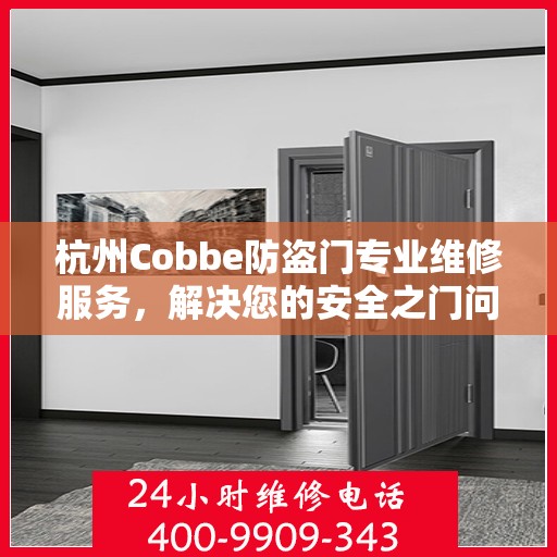 杭州Cobbe防盗门专业维修服务，解决您的安全之门问题，一键拨打热线电话