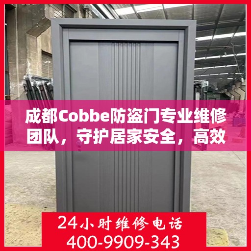 成都Cobbe防盗门专业维修团队，守护居家安全，高效服务热线随时响应