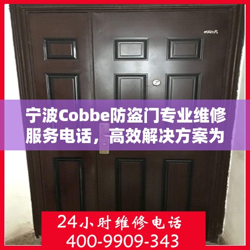 宁波Cobbe防盗门专业维修服务电话，高效解决方案为您的安全保驾护航