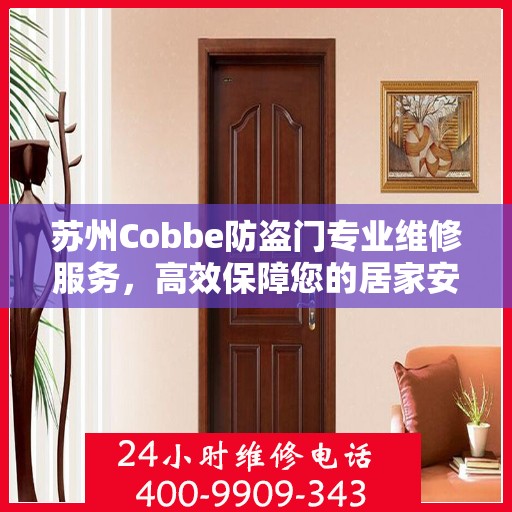 苏州Cobbe防盗门专业维修服务，高效保障您的居家安全，一键拨打维修电话