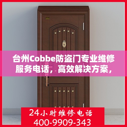 台州Cobbe防盗门专业维修服务电话，高效解决方案，守护您的安全门