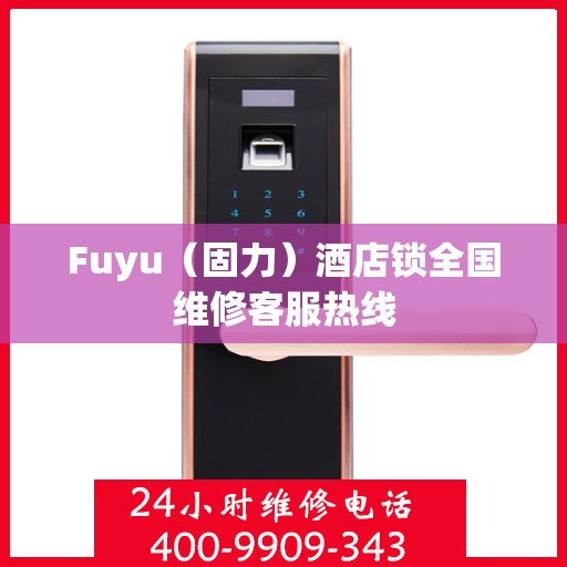 Fuyu（固力）酒店锁全国维修客服热线