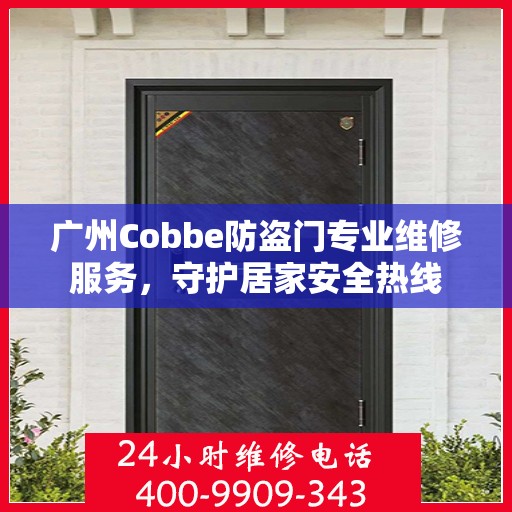 广州Cobbe防盗门专业维修服务，守护居家安全热线