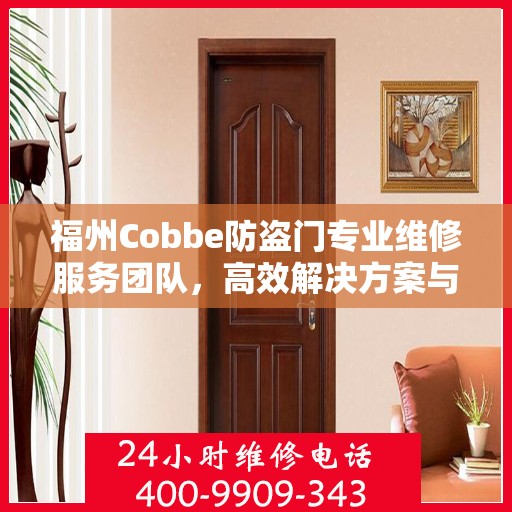 福州Cobbe防盗门专业维修服务团队，高效解决方案与联系电话全攻略