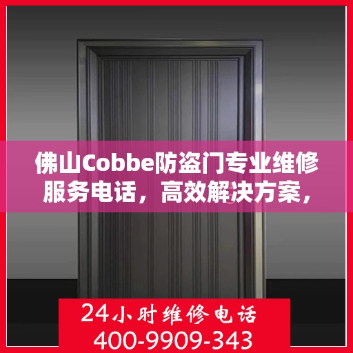 佛山Cobbe防盗门专业维修服务电话，高效解决方案，保障您的安全门户无忧