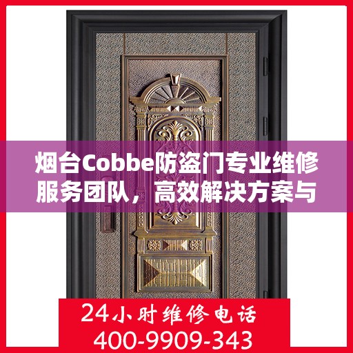 烟台Cobbe防盗门专业维修服务团队，高效解决方案与联系电话