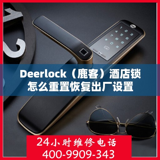 Deerlock（鹿客）酒店锁怎么重置恢复出厂设置