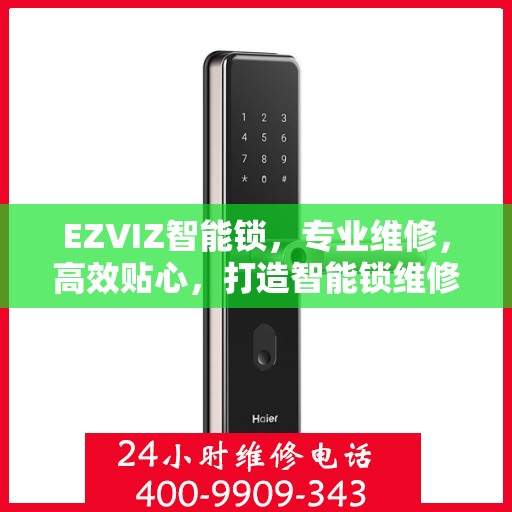 EZVIZ智能锁，专业维修，高效贴心，打造智能锁维修新体验