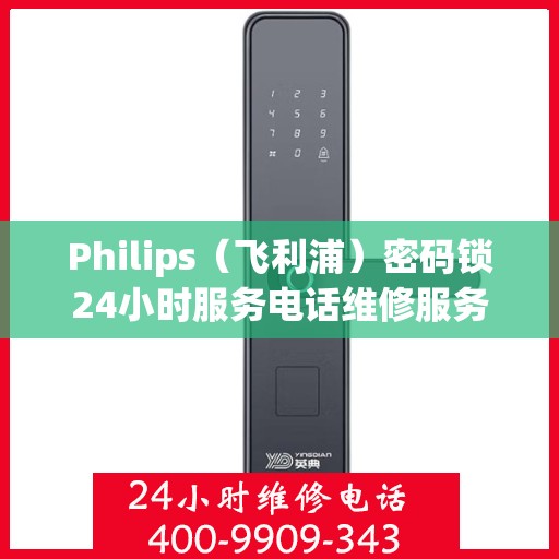 Philips（飞利浦）密码锁24小时服务电话维修服务