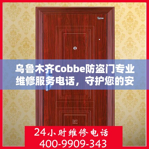 乌鲁木齐Cobbe防盗门专业维修服务电话，守护您的安全之门全天候在线