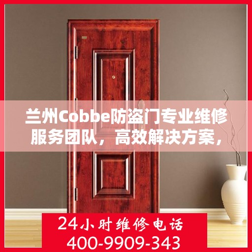 兰州Cobbe防盗门专业维修服务团队，高效解决方案，一触即达的热线电话