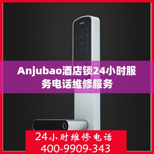 Anjubao酒店锁24小时服务电话维修服务