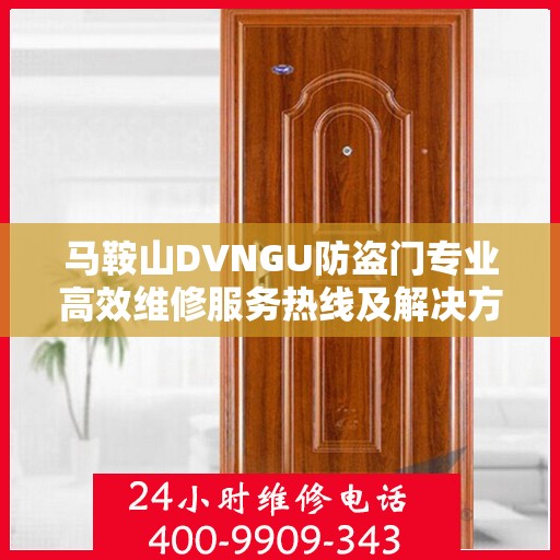 马鞍山DVNGU防盗门专业高效维修服务热线及解决方案