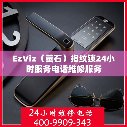 EzViz（萤石）指纹锁24小时服务电话维修服务