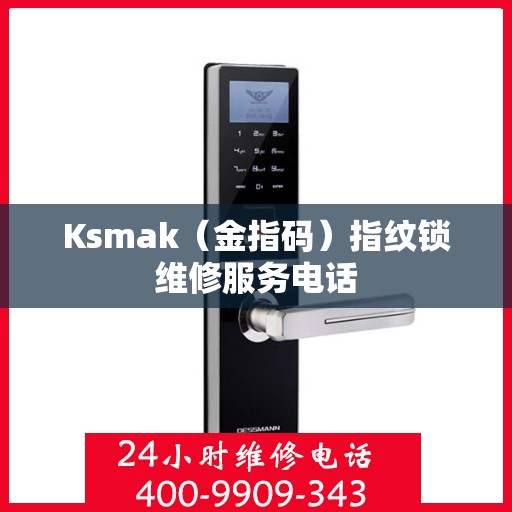 Ksmak（金指码）指纹锁维修服务电话