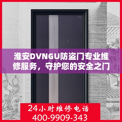 淮安DVNGU防盗门专业维修服务，守护您的安全之门，联系电话一览无余