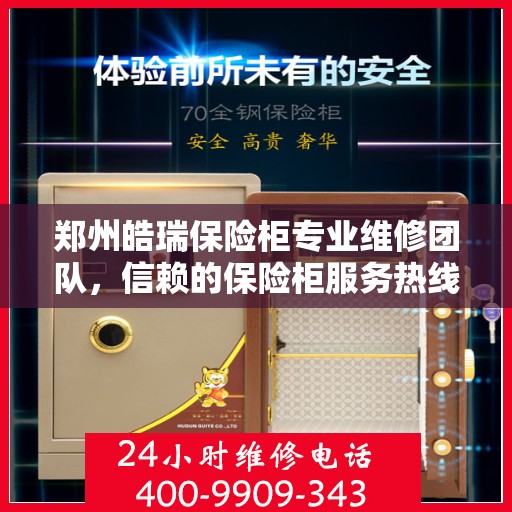 郑州皓瑞保险柜专业维修团队，信赖的保险柜服务热线