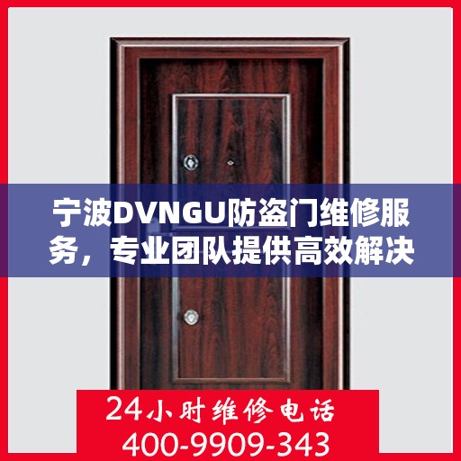 宁波DVNGU防盗门维修服务，专业团队提供高效解决方案及联系电话