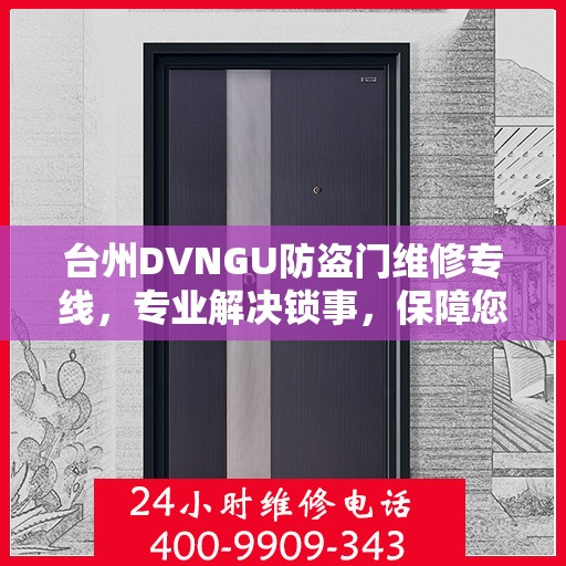 台州DVNGU防盗门维修专线，专业解决锁事，保障您的安全通道