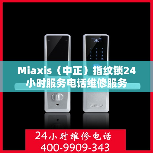 Miaxis（中正）指纹锁24小时服务电话维修服务