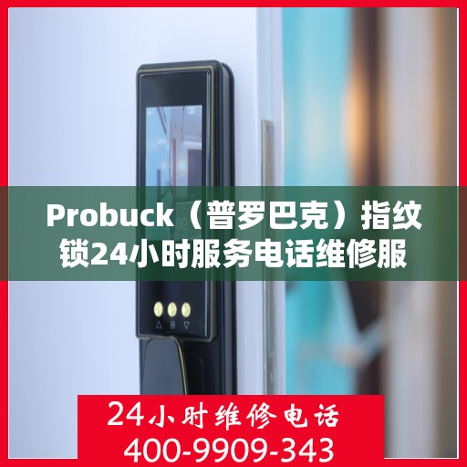 Probuck（普罗巴克）指纹锁24小时服务电话维修服务