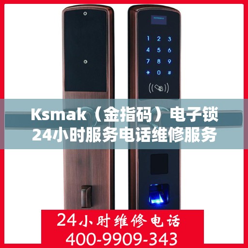 Ksmak（金指码）电子锁24小时服务电话维修服务