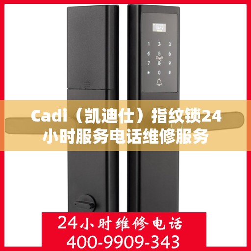 Cadi（凯迪仕）指纹锁24小时服务电话维修服务