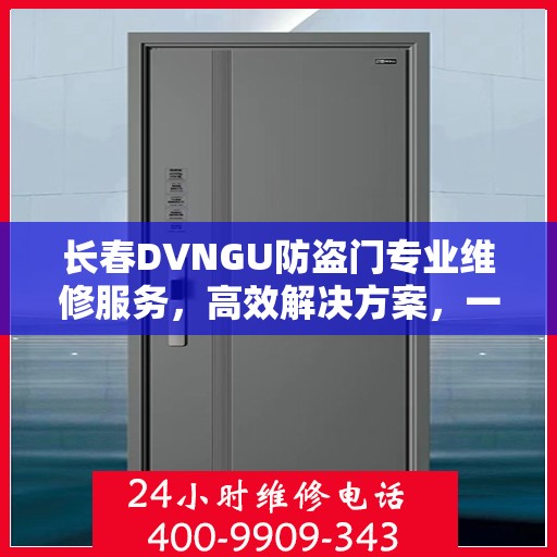 长春DVNGU防盗门专业维修服务，高效解决方案，一键拨打维修电话