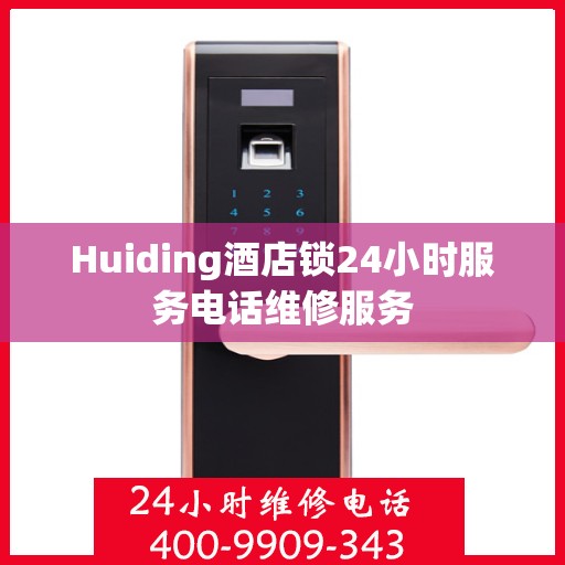 Huiding酒店锁24小时服务电话维修服务