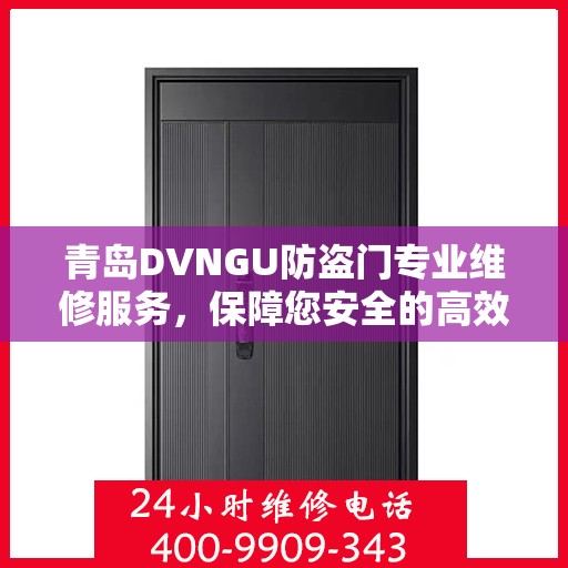 青岛DVNGU防盗门专业维修服务，保障您安全的高效解决方案及联系电话