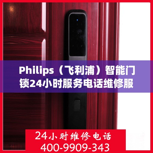 Philips（飞利浦）智能门锁24小时服务电话维修服务