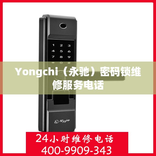 Yongchi（永驰）密码锁维修服务电话