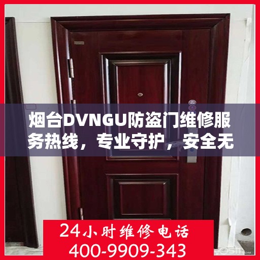 烟台DVNGU防盗门维修服务热线，专业守护，安全无忧