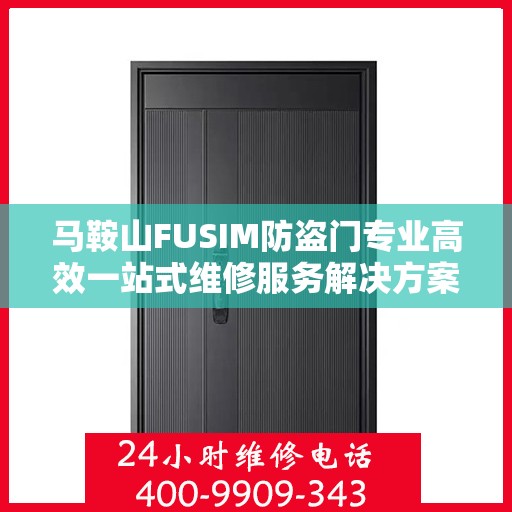 马鞍山FUSIM防盗门专业高效一站式维修服务解决方案